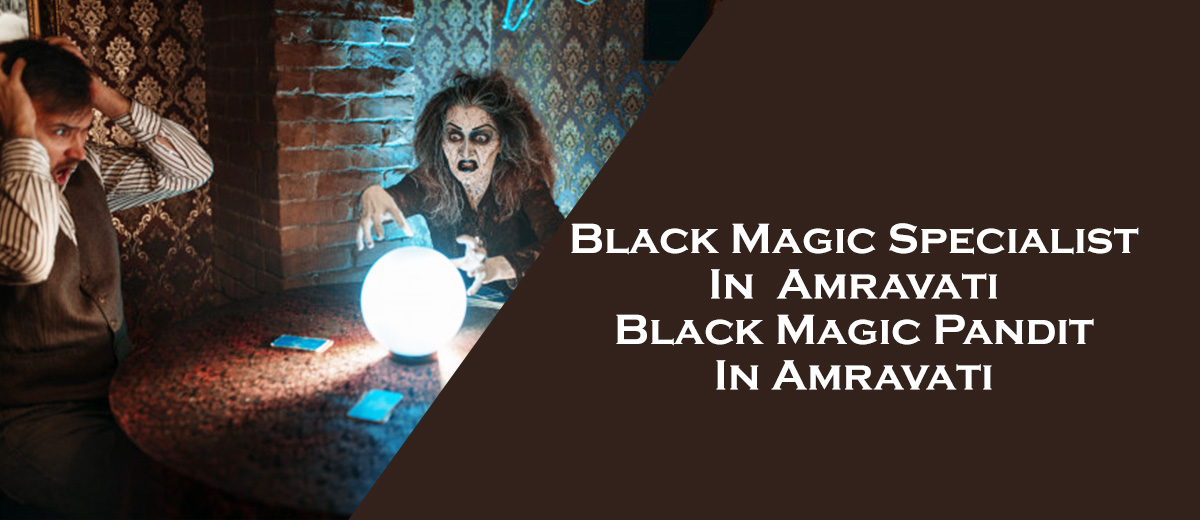 Black Magic Specialist in Amravati | Black Magic Pandit in Amravati 