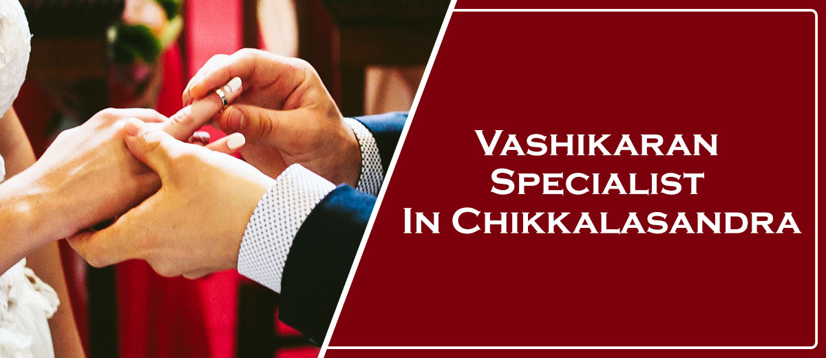 Vashikaran Specialist In Chikkalasandra