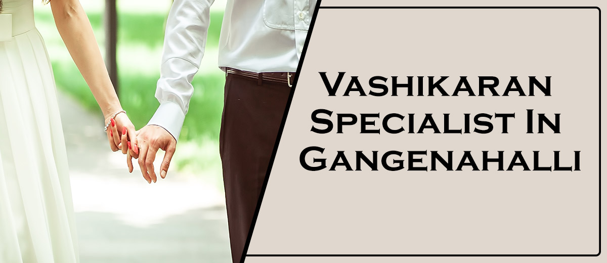 Vashikaran Specialist In Gangenahalli