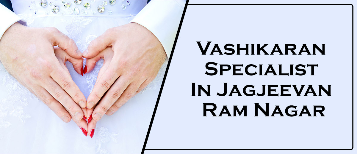Vashikaran Specialist In Jagjeevan Ram Nagar