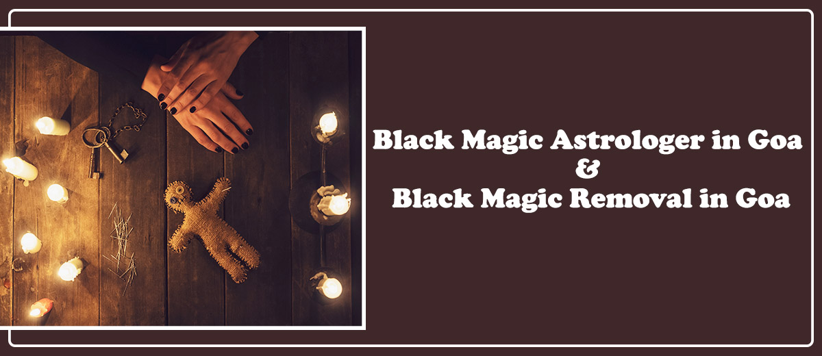 Black Magic Astrologer in Goa & Black Magic Removal in Goa