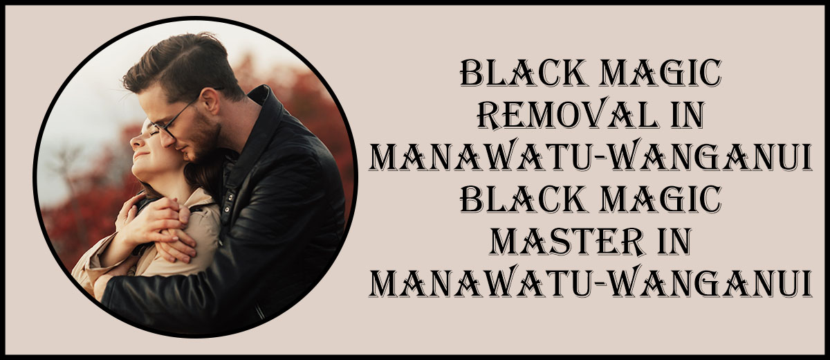 Black Magic Removal in Manawatu-Wanganui | Black Magic Master in Manawatu-Wanganui